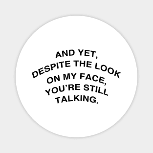 And yet, despite the look on my face, you’re still talking. Magnet